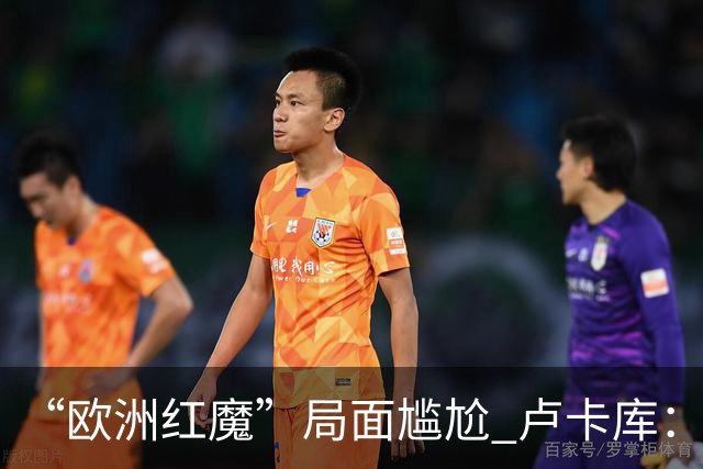 “欧洲红魔”局面尴尬 卢卡库：我们不想现在回家
